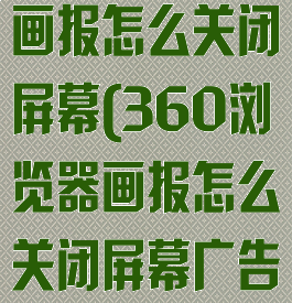 360浏览器画报怎么关闭屏幕(360浏览器画报怎么关闭屏幕广告)