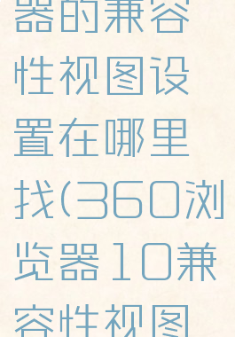 360浏览器的兼容性视图设置在哪里找(360浏览器10兼容性视图设置在哪)