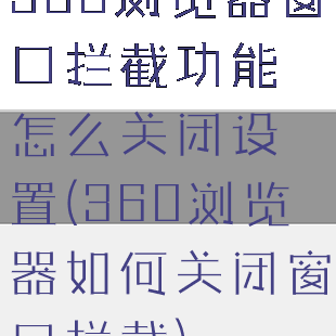 360浏览器窗口拦截功能怎么关闭设置(360浏览器如何关闭窗口拦截)