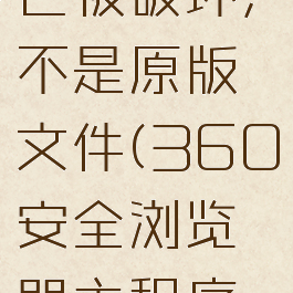 360浏览器主程序已被破坏,不是原版文件(360安全浏览器主程序文件已被损坏)