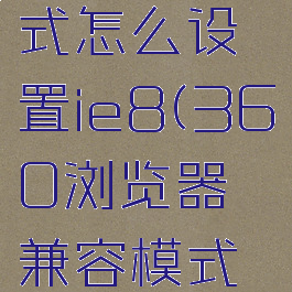 360浏览器兼容模式怎么设置ie8(360浏览器兼容模式怎么设置平板)