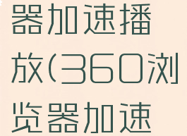 360浏览器加速播放(360浏览器加速播放设置)