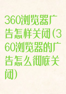 360浏览器广告怎样关闭(360浏览器的广告怎么彻底关闭)