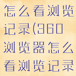 360浏览器怎么看浏览记录(360浏览器怎么看浏览记录内容)