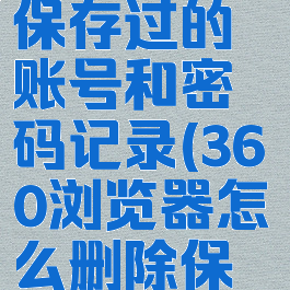 360浏览器怎么删除保存过的账号和密码记录(360浏览器怎么删除保存网页账号密码)