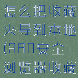 360浏览器怎么把收藏夹导到本地(360安全浏览器收藏夹导出)