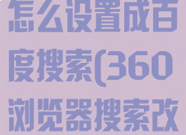 360浏览器怎么设置成百度搜索(360浏览器搜索改为百度)