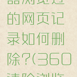 360浏览器浏览过的网页记录如何删除?(360清除浏览记录)