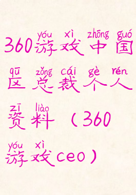 360游戏中国区总裁个人资料(360游戏ceo)