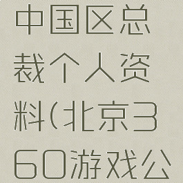 360游戏中国区总裁个人资料(北京360游戏公司)