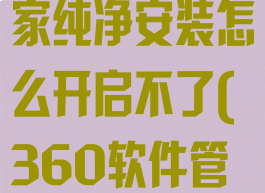 360软件管家纯净安装怎么开启不了(360软件管家独立安装)