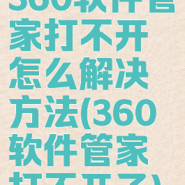 360软件管家打不开怎么解决方法(360软件管家打不开了)