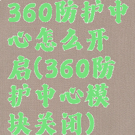 360防护中心怎么开启(360防护中心模块关闭)