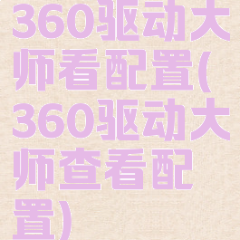 360驱动大师看配置(360驱动大师查看配置)