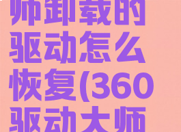 360驱动大师卸载的驱动怎么恢复(360驱动大师卸载了)