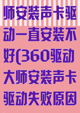 360驱动大师安装声卡驱动一直安装不好(360驱动大师安装声卡驱动失败原因)