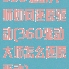 360驱动大师如何还原驱动(360驱动大师怎么还原驱动)