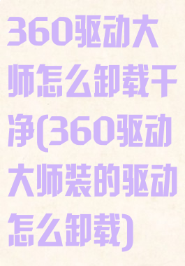 360驱动大师怎么卸载干净(360驱动大师装的驱动怎么卸载)