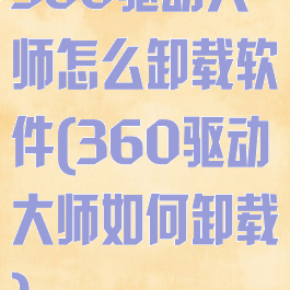 360驱动大师怎么卸载软件(360驱动大师如何卸载)