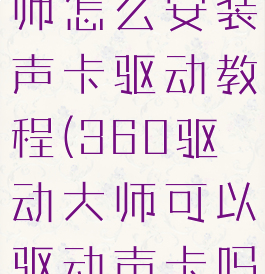 360驱动大师怎么安装声卡驱动教程(360驱动大师可以驱动声卡吗)