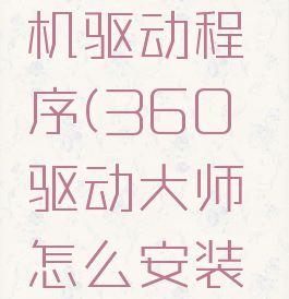 360驱动大师怎么安装打印机驱动程序(360驱动大师怎么安装打印机驱动程序视频)