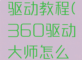 360驱动大师怎么安装显卡驱动教程(360驱动大师怎么安装显卡驱动教程图解)