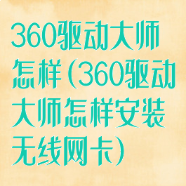 360驱动大师怎样(360驱动大师怎样安装无线网卡)