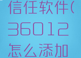 36012怎么添加信任软件(36012怎么添加信任软件设置)