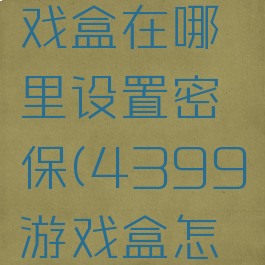 4399游戏盒在哪里设置密保(4399游戏盒怎么设密保)