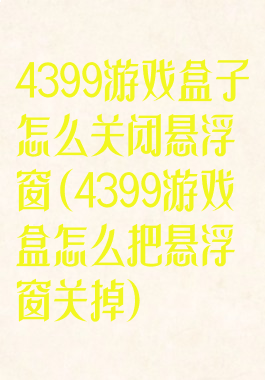 4399游戏盒子怎么关闭悬浮窗(4399游戏盒怎么把悬浮窗关掉)