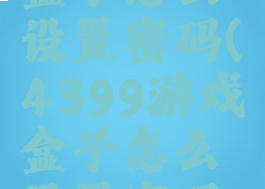 4399游戏盒子怎么设置密码(4399游戏盒子怎么设置密码登陆)