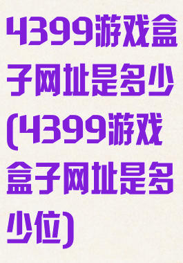 4399游戏盒子网址是多少(4399游戏盒子网址是多少位)