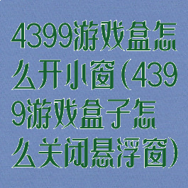 4399游戏盒怎么开小窗(4399游戏盒子怎么关闭悬浮窗)