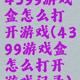 4399游戏盒怎么打开游戏(4399游戏盒怎么打开游戏记录)