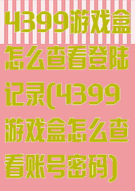 4399游戏盒怎么查看登陆记录(4399游戏盒怎么查看账号密码)