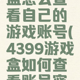 4399游戏盒怎么查看自己的游戏账号(4399游戏盒如何查看账号密码)