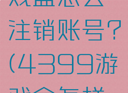 4399游戏盒怎么注销账号?(4399游戏盒怎样注销)