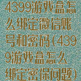 4399游戏盒怎么绑定微信账号和密码(4399游戏盒怎么绑定密保问题)