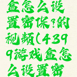 4399游戏盒怎么设置密保?的视频(4399游戏盒怎么设置密保手机版)