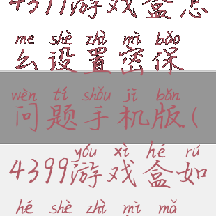 4399游戏盒怎么设置密保问题手机版(4399游戏盒如何设置密码)