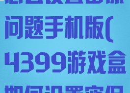 4399游戏盒怎么设置密保问题手机版(4399游戏盒如何设置密保)