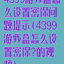 4399游戏盒怎么设置密保问题提示(4399游戏盒怎么设置密保?的视频)