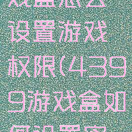 4399游戏盒怎么设置游戏权限(4399游戏盒如何设置密码)