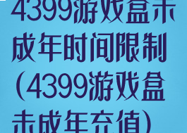 4399游戏盒未成年时间限制(4399游戏盒未成年充值)