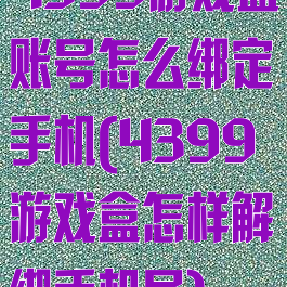 4399游戏盒账号怎么绑定手机(4399游戏盒怎样解绑手机号)