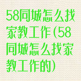 58同城怎么找家教工作(58同城怎么找家教工作的)