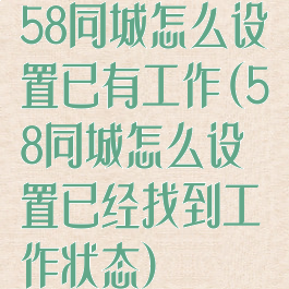 58同城怎么设置已有工作(58同城怎么设置已经找到工作状态)