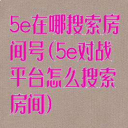 5e在哪搜索房间号(5e对战平台怎么搜索房间)