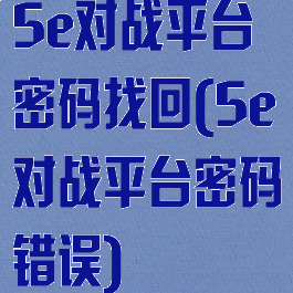 5e对战平台密码找回(5e对战平台密码错误)