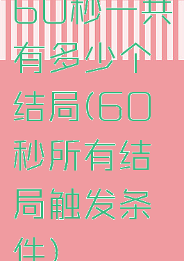 60秒一共有多少个结局(60秒所有结局触发条件)